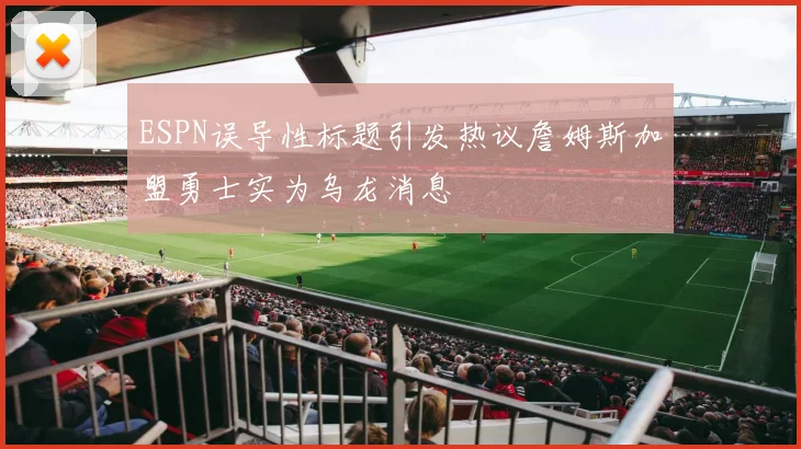 ESPN误导性标题引发热议詹姆斯加盟勇士实为乌龙消息