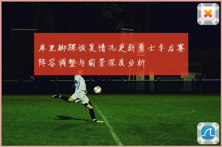 库里脚踝恢复情况更新勇士季后赛阵容调整与前景深度分析